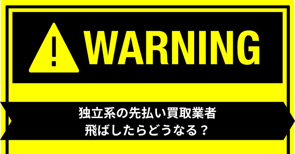 独立系の先払い買取業者飛ばしたらどうなる?