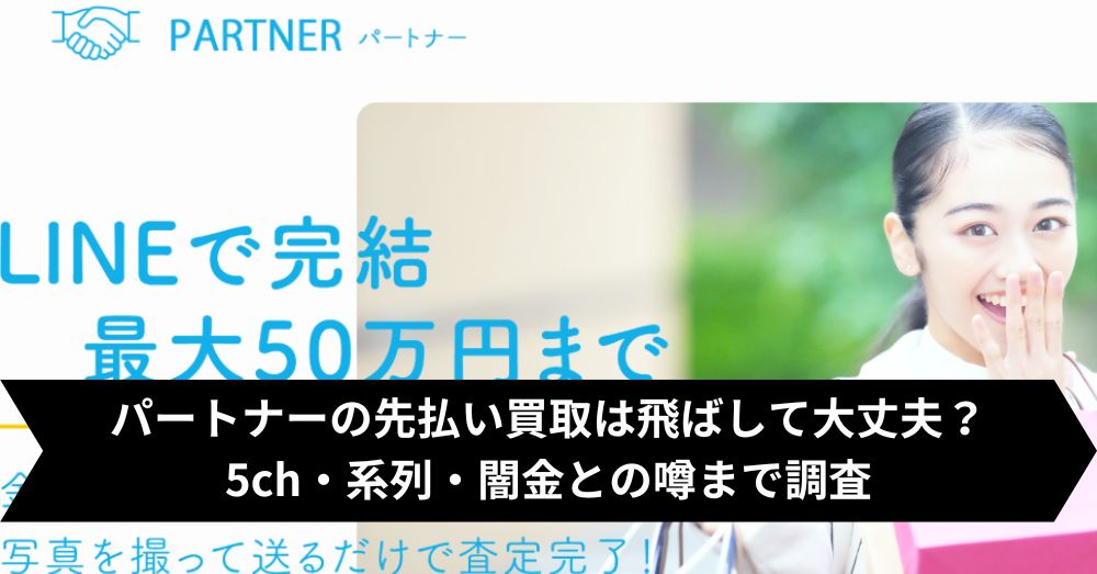 パートナーの先払い買取は飛ばして大丈夫?5ch・系列・闇金との噂まで調査