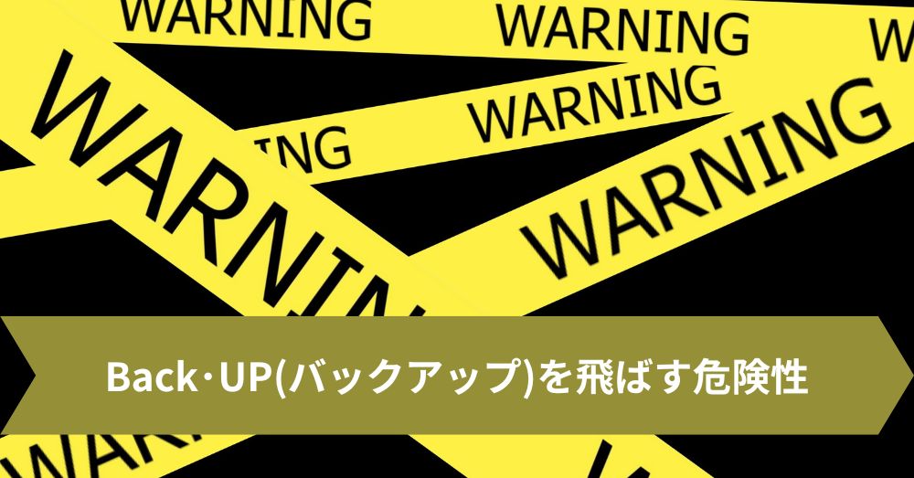 Back･UP(バックアップ)を飛ばす危険性